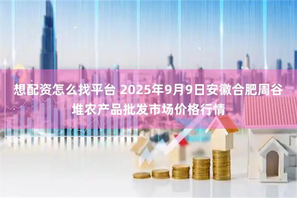 想配资怎么找平台 2025年9月9日安徽合肥周谷堆农产品批发市场价格行情