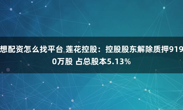 想配资怎么找平台 莲花控股：控股股东解除质押9190万股 占总股本5.13%