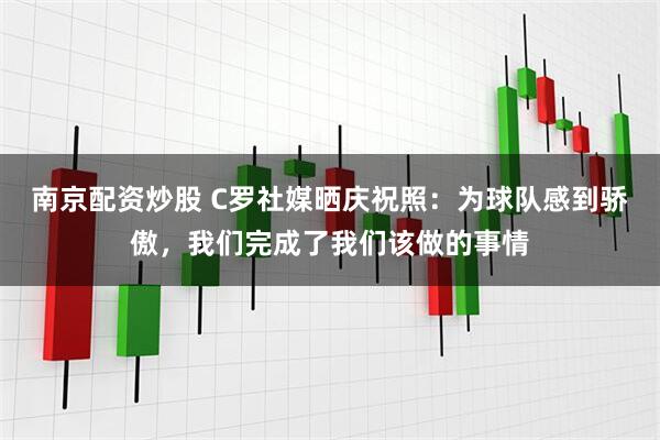南京配资炒股 C罗社媒晒庆祝照：为球队感到骄傲，我们完成了我们该做的事情