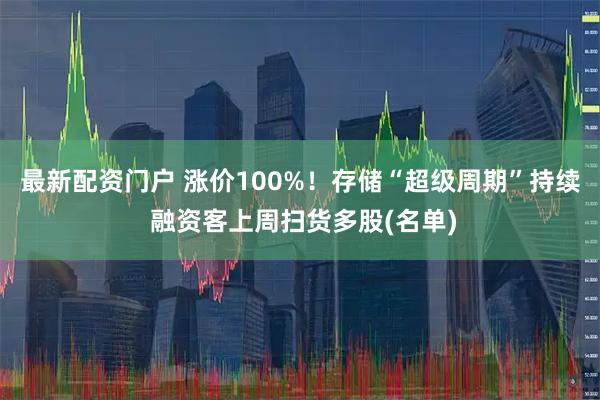 最新配资门户 涨价100%！存储“超级周期”持续 融资客上周扫货多股(名单)