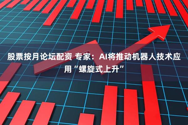 股票按月论坛配资 专家：AI将推动机器人技术应用“螺旋式上升”