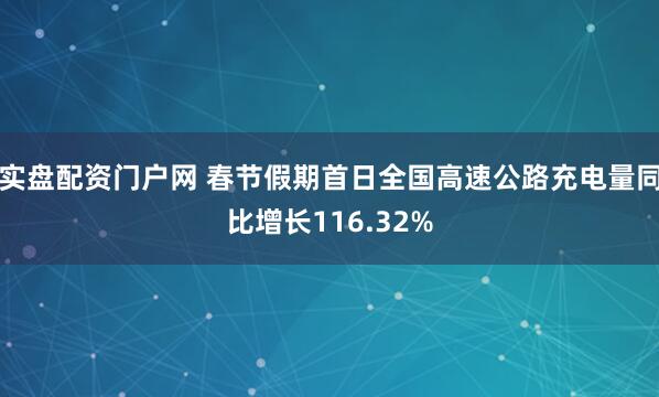 实盘配资门户网 春节假期首日全国高速公路充电量同比增长116.32%
