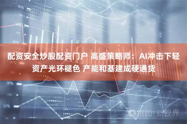 配资安全炒股配资门户 高盛策略师:AI冲击下轻资产光环褪色 产能和基建成硬通货